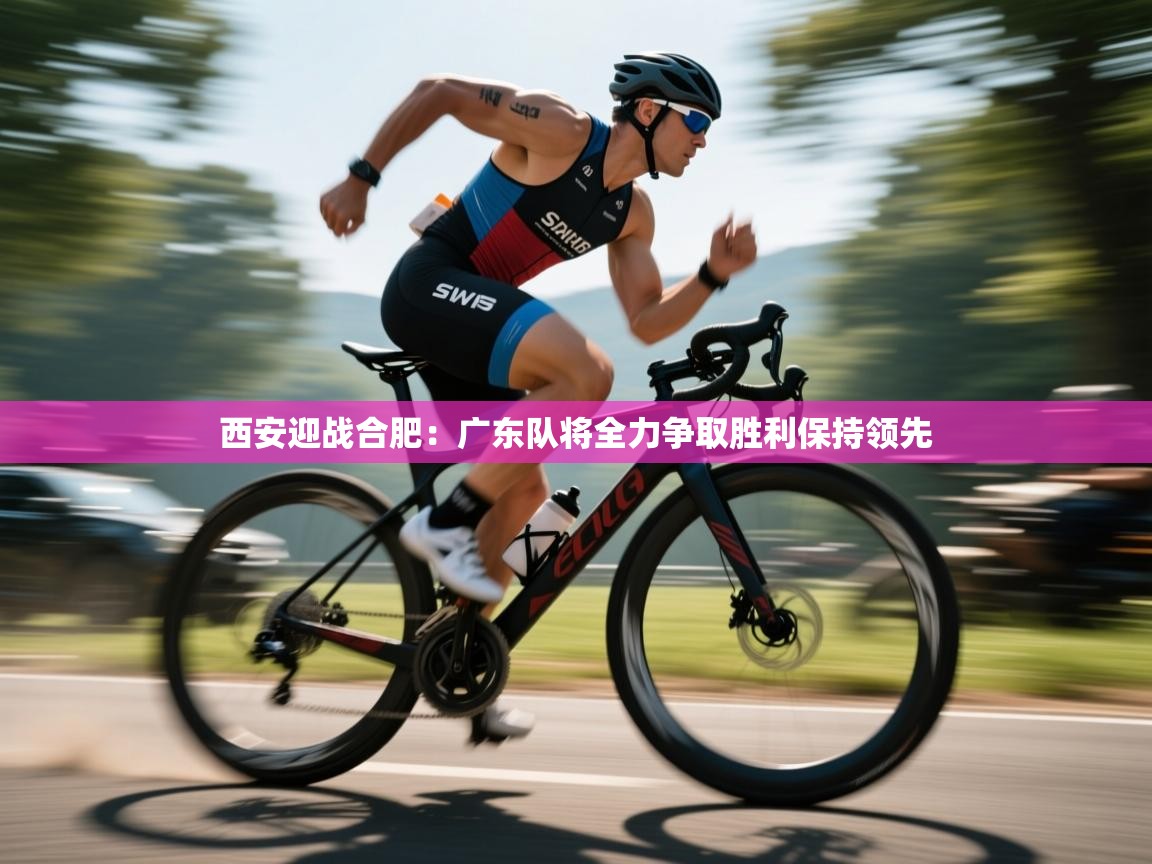 西安迎战合肥：广东队将全力争取胜利保持领先