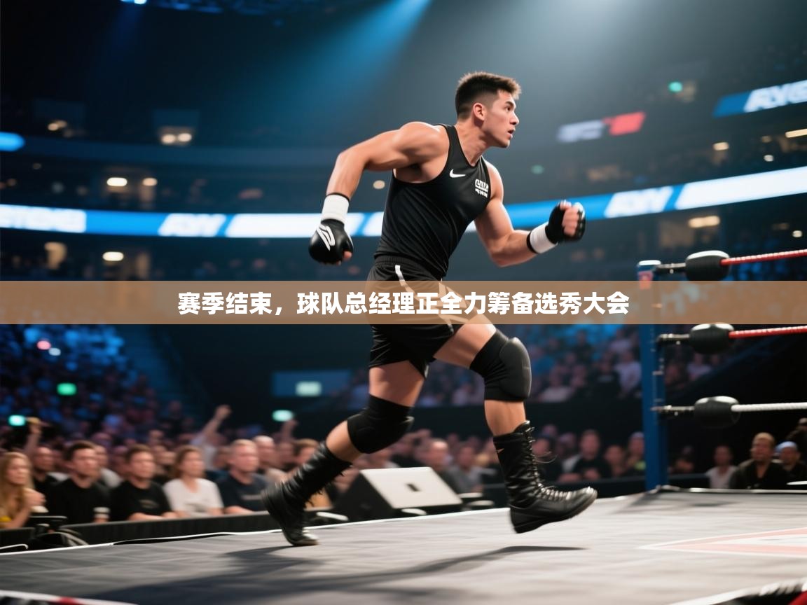 赛季结束，球队总经理正全力筹备选秀大会