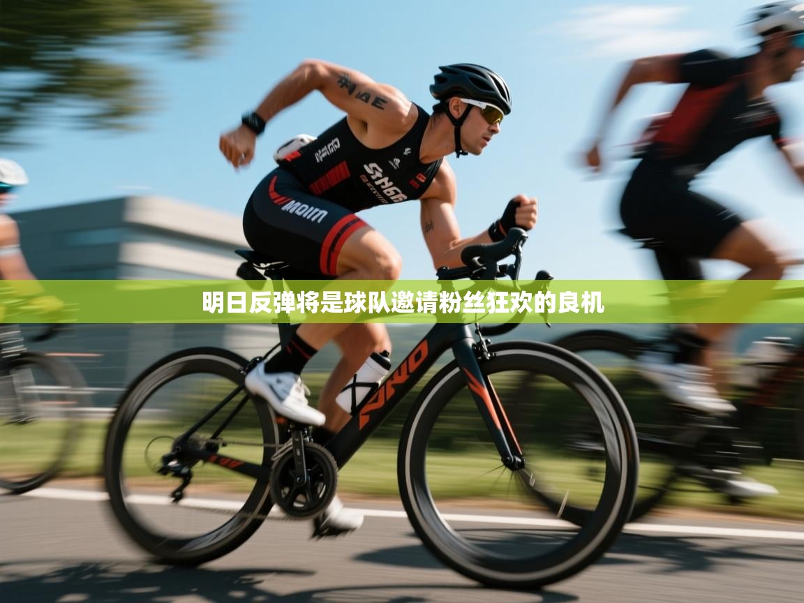 明日反弹将是球队邀请粉丝狂欢的良机