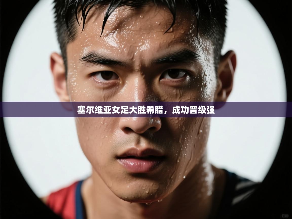 塞尔维亚女足大胜希腊,成功晋级强 第1张