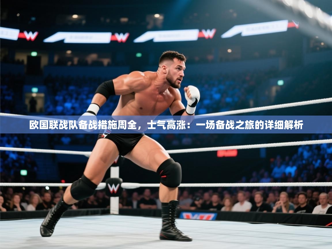 欧国联战队备战措施周全，士气高涨：一场备战之旅的详细解析