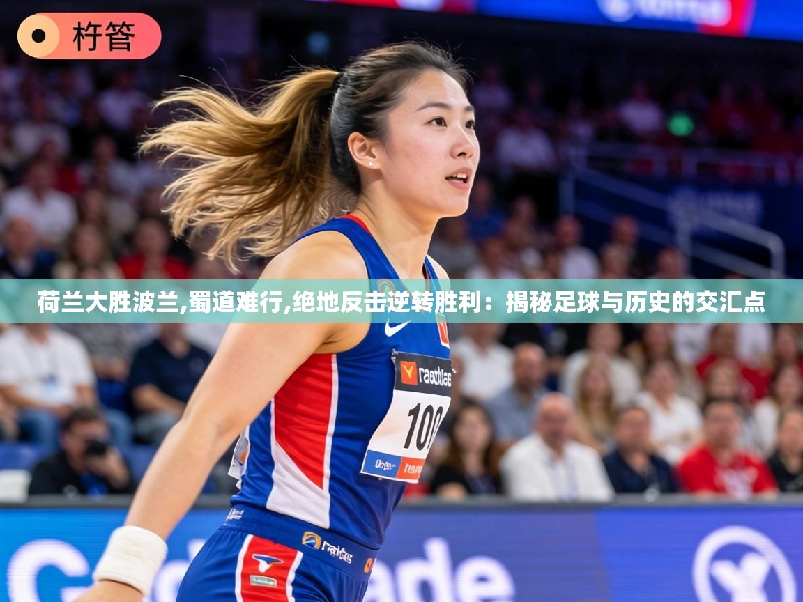 荷兰大胜波兰,蜀道难行,绝地反击逆转胜利：揭秘足球与历史的交汇点
