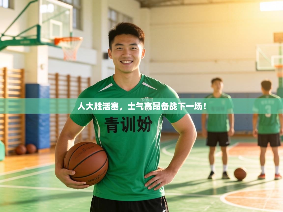 人大胜活塞，士气高昂备战下一场！