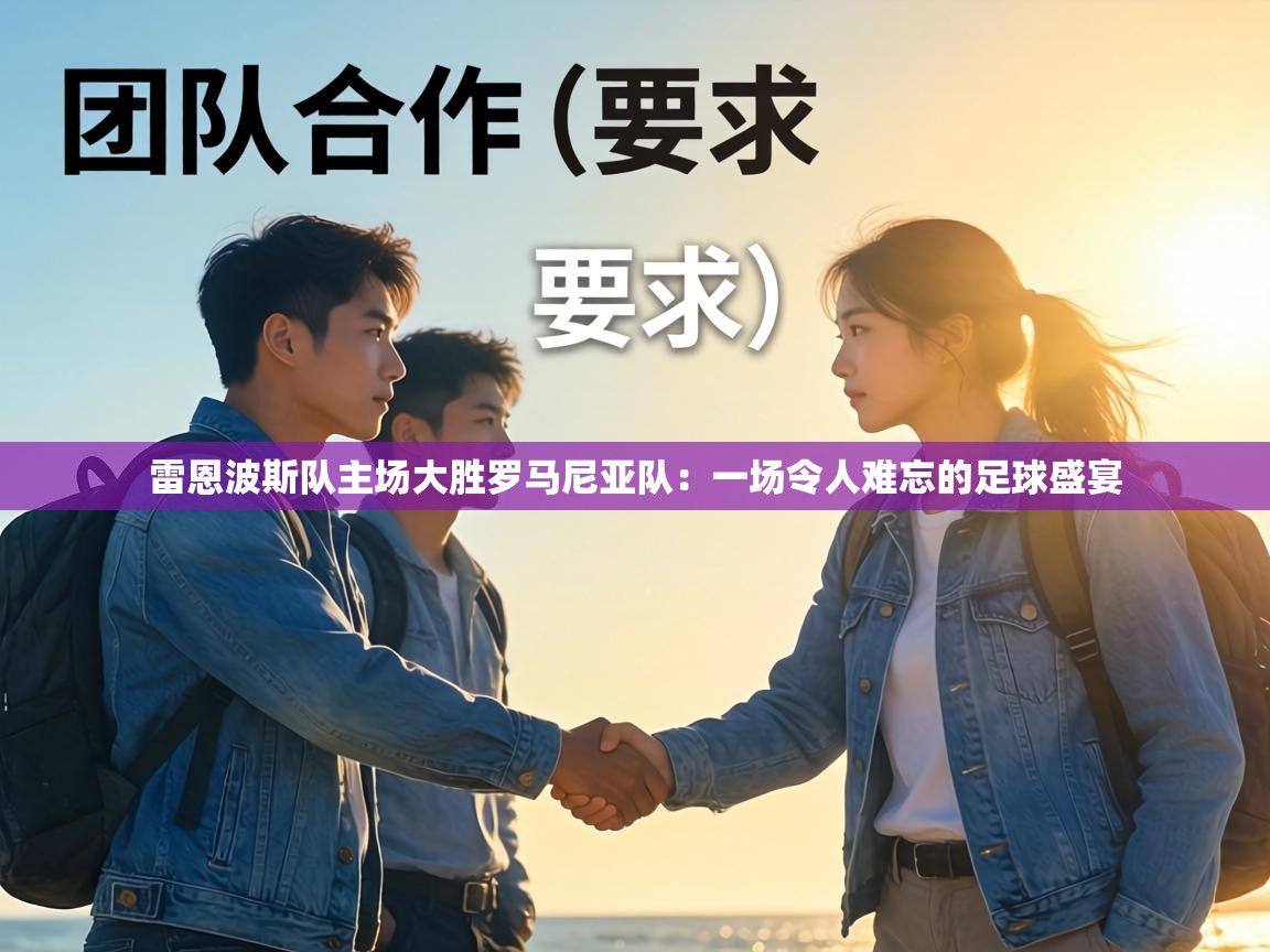 雷恩波斯队主场大胜罗马尼亚队：一场令人难忘的足球盛宴