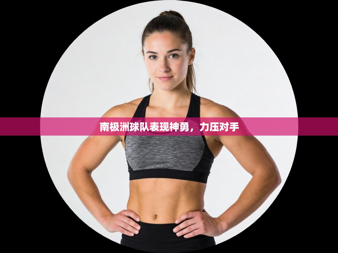 南极洲球队表现神勇，力压对手